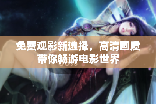免费观影新选择，高清画质带你畅游电影世界