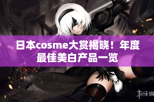 日本cosme大赏揭晓！年度最佳美白产品一览