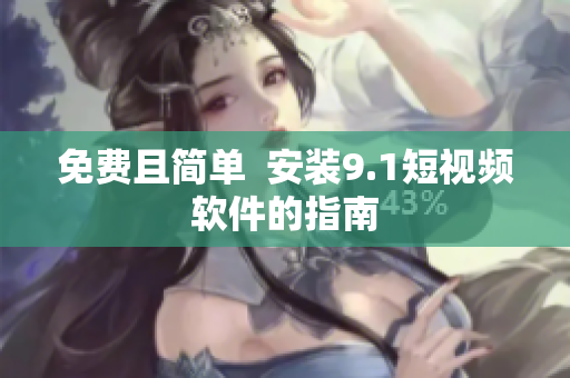 免费且简单  安装9.1短视频软件的指南