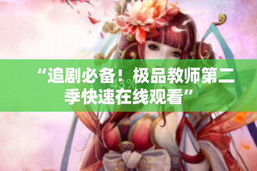 “追剧必备！极品教师第二季快速在线观看”
