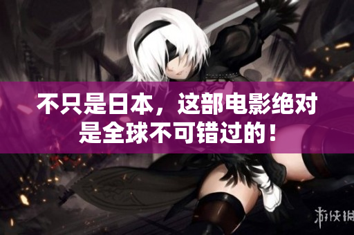不只是日本，这部电影绝对是全球不可错过的！