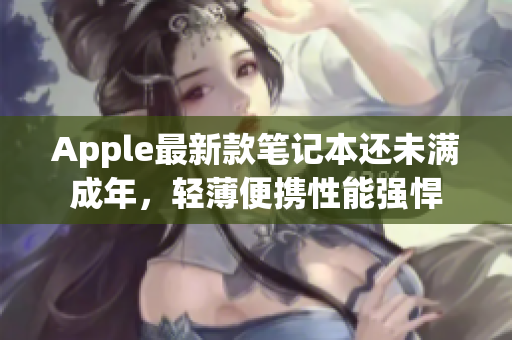 Apple最新款笔记本还未满成年，轻薄便携性能强悍