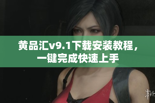 黄品汇v9.1下载安装教程，一键完成快速上手
