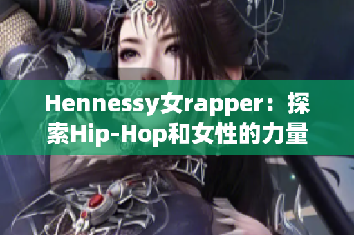Hennessy女rapper：探索Hip-Hop和女性的力量