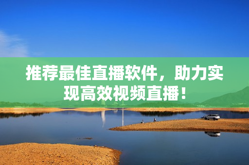 推荐最佳直播软件，助力实现高效视频直播！
