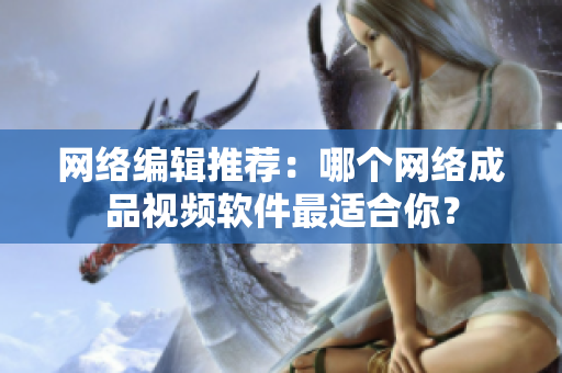 网络编辑推荐：哪个网络成品视频软件最适合你？
