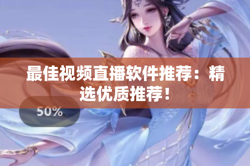 最佳视频直播软件推荐：精选优质推荐！