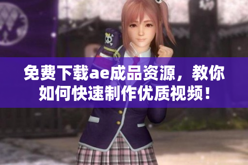 免费下载ae成品资源，教你如何快速制作优质视频！