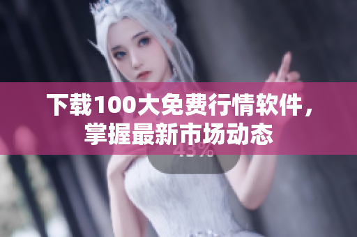 下载100大免费行情软件，掌握最新市场动态