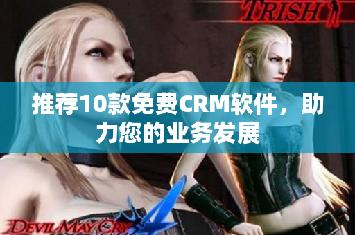 推荐10款免费CRM软件，助力您的业务发展