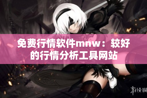 免费行情软件mnw：较好的行情分析工具网站