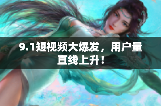 9.1短视频大爆发，用户量直线上升！