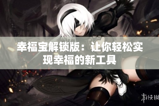 幸福宝解锁版：让你轻松实现幸福的新工具