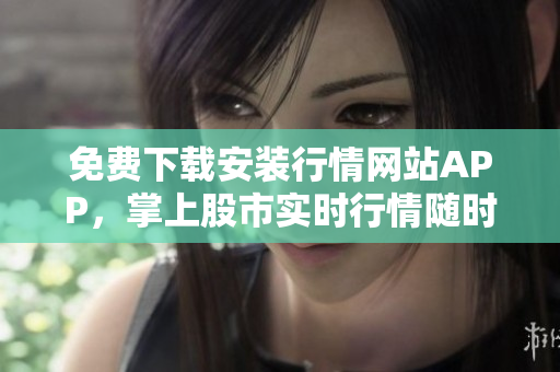 免费下载安装行情网站APP，掌上股市实时行情随时查看