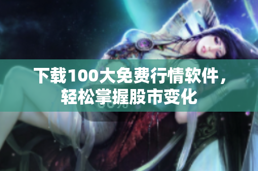 下载100大免费行情软件，轻松掌握股市变化