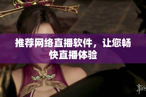 推荐网络直播软件，让您畅快直播体验