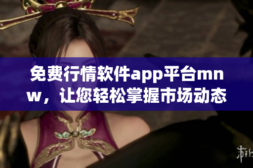 免费行情软件app平台mnw，让您轻松掌握市场动态