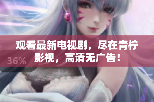 观看最新电视剧，尽在青柠影视，高清无广告！