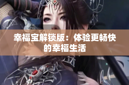 幸福宝解锁版：体验更畅快的幸福生活