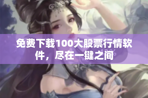 免费下载100大股票行情软件，尽在一键之间