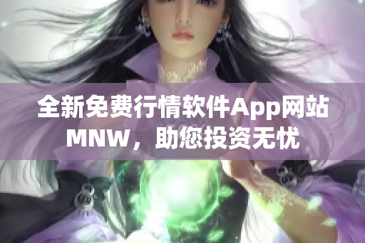 全新免费行情软件App网站MNW，助您投资无忧