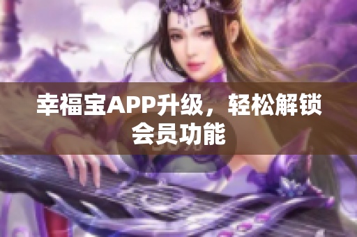 幸福宝APP升级，轻松解锁会员功能