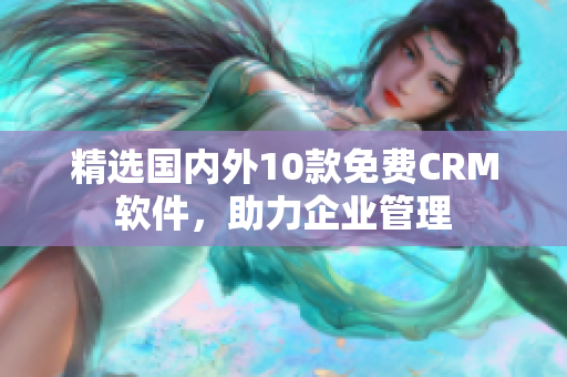 精选国内外10款免费CRM软件，助力企业管理
