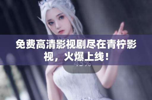 免费高清影视剧尽在青柠影视，火爆上线！