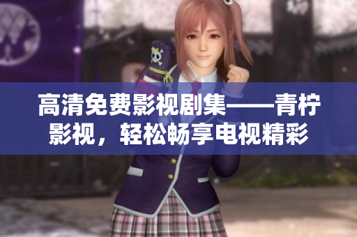高清免费影视剧集——青柠影视，轻松畅享电视精彩