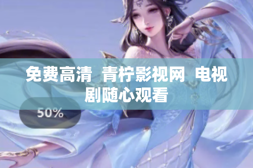 免费高清  青柠影视网  电视剧随心观看