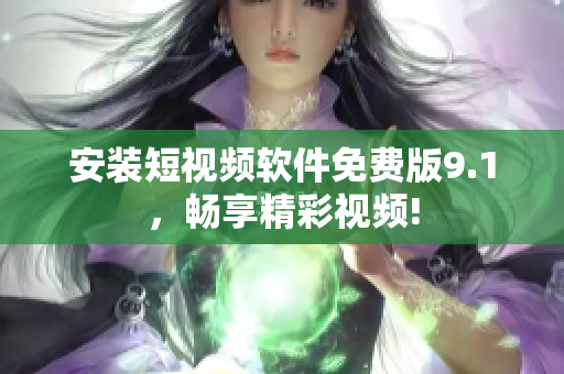 安装短视频软件免费版9.1，畅享精彩视频!