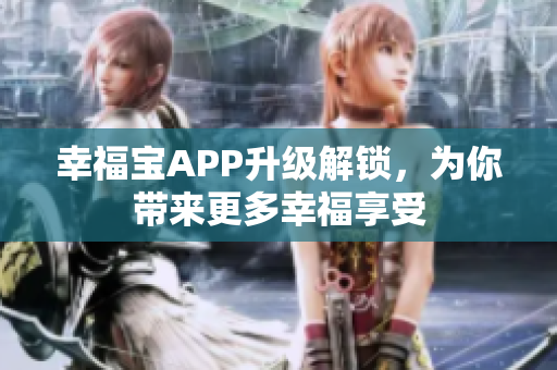 幸福宝APP升级解锁，为你带来更多幸福享受