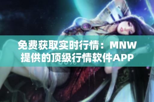 免费获取实时行情：MNW提供的顶级行情软件APP
