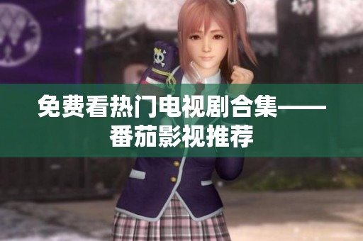 免费看热门电视剧合集——番茄影视推荐