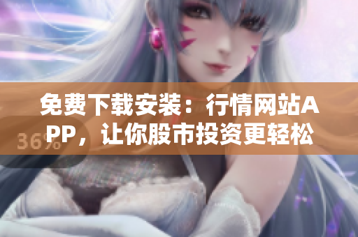 免费下载安装：行情网站APP，让你股市投资更轻松