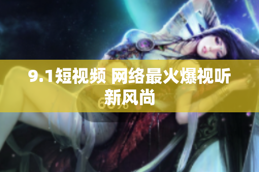 9.1短视频 网络最火爆视听新风尚