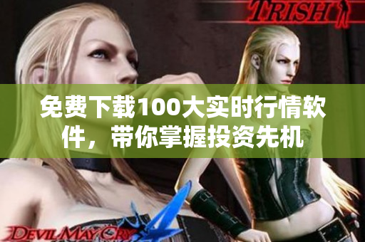 免费下载100大实时行情软件，带你掌握投资先机