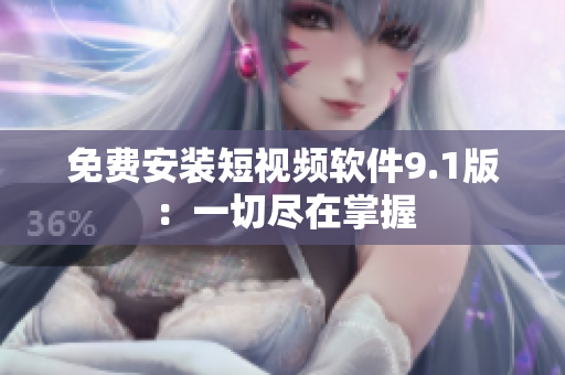 免费安装短视频软件9.1版：一切尽在掌握
