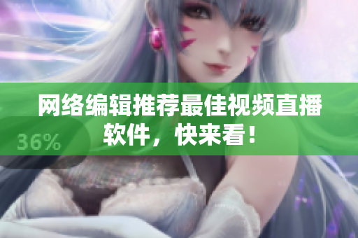 网络编辑推荐最佳视频直播软件，快来看！