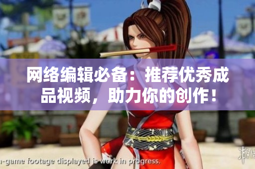 网络编辑必备：推荐优秀成品视频，助力你的创作！