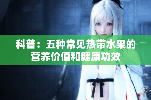 科普：五种常见热带水果的营养价值和健康功效