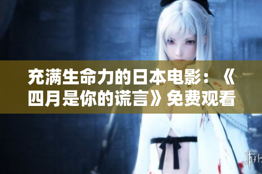 充满生命力的日本电影：《四月是你的谎言》免费观看！