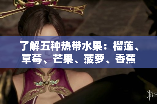 了解五种热带水果：榴莲、草莓、芒果、菠萝、香蕉