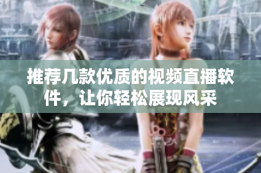 推荐几款优质的视频直播软件，让你轻松展现风采