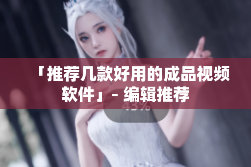 「推荐几款好用的成品视频软件」- 编辑推荐