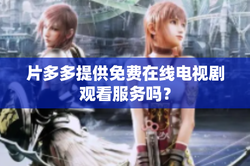 片多多提供免费在线电视剧观看服务吗？