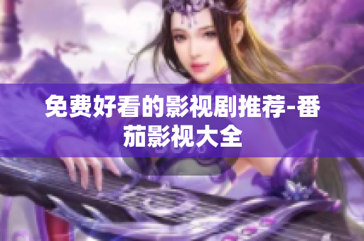 免费好看的影视剧推荐-番茄影视大全