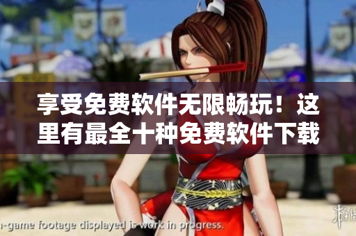 享受免费软件无限畅玩！这里有最全十种免费软件下载合集