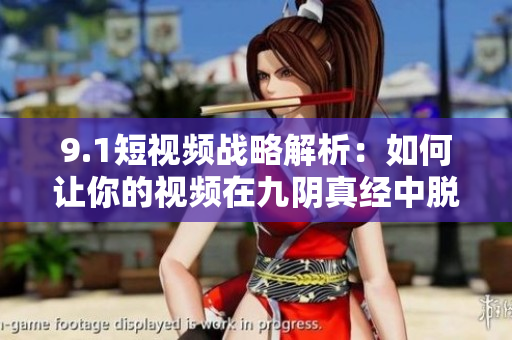 9.1短视频战略解析：如何让你的视频在九阴真经中脱颖而出？