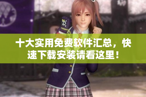 十大实用免费软件汇总，快速下载安装请看这里！